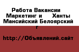 Работа Вакансии - Маркетинг и PR. Ханты-Мансийский,Белоярский г.